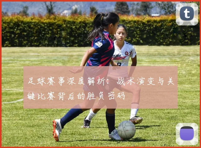 足球赛事深度解析：战术演变与关键比赛背后的胜负密码