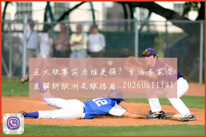 五大联赛实力谁更强？专访专家深度解析欧洲足球格局_20260611141149