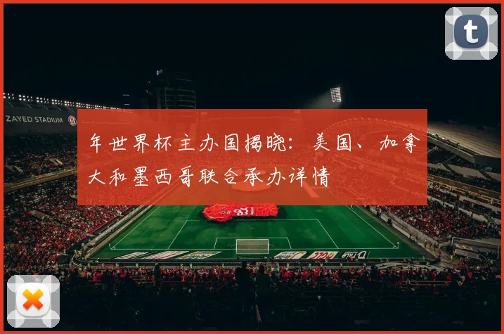 年世界杯主办国揭晓：美国、加拿大和墨西哥联合承办详情