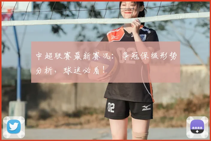 中超联赛最新赛况：争冠保级形势分析，球迷必看！