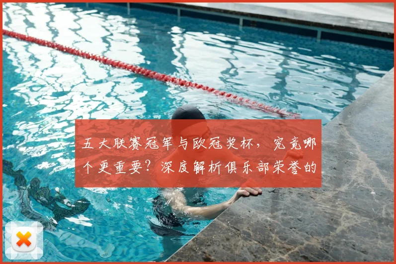 五大联赛冠军与欧冠奖杯,究竟哪个更重要?深度解析俱乐部荣誉的终极抉择