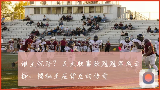 谁主沉浮？五大联赛欧冠冠军风云榜，揭秘王座背后的传奇
