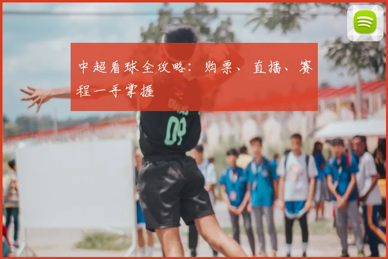 中超看球全攻略：购票、直播、赛程一手掌握