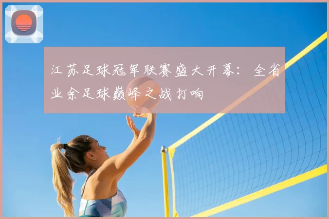 江苏足球冠军联赛盛大开幕：全省业余足球巅峰之战打响