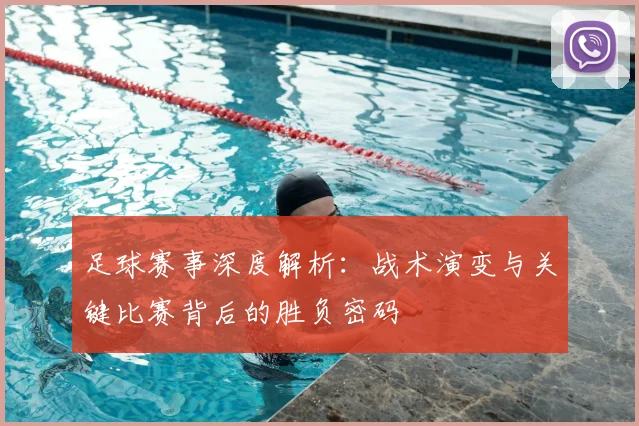 足球赛事深度解析：战术演变与关键比赛背后的胜负密码