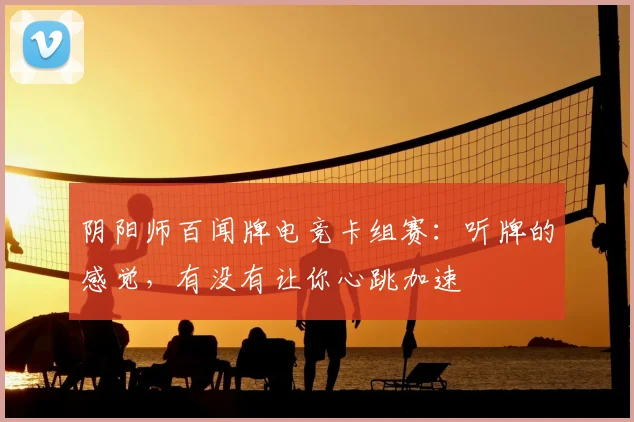阴阳师百闻牌电竞卡组赛：听牌的感觉，有没有让你心跳加速