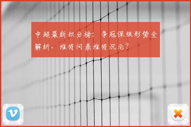 中超最新积分榜：争冠保级形势全解析，谁将问鼎谁将沉沦？