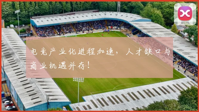 电竞产业化进程加速，人才缺口与商业机遇并存！