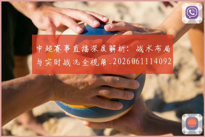 中超赛事直播深度解析：战术布局与实时战况全视角_20260611140922