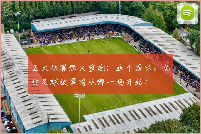 五大联赛烽火重燃：这个周末，你的足球故事将从哪一场开始？