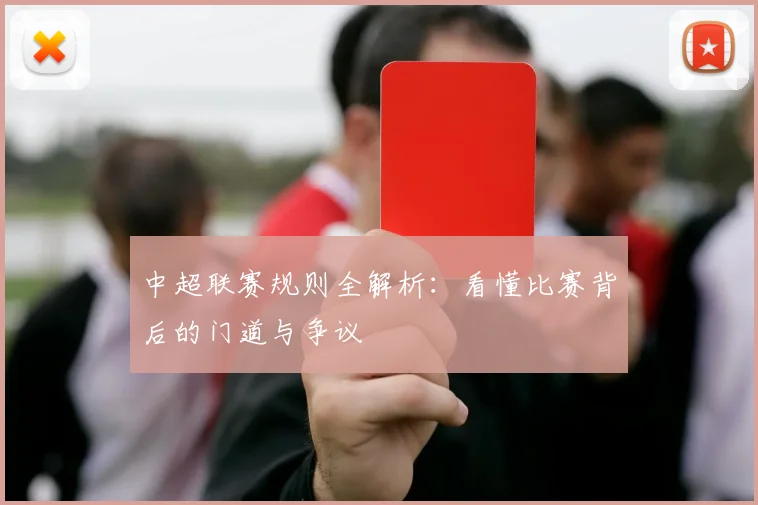 中超联赛规则全解析:看懂比赛背后的门道与争议